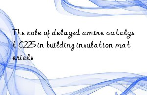 The role of delayed amine catalyst C225 in building insulation materials