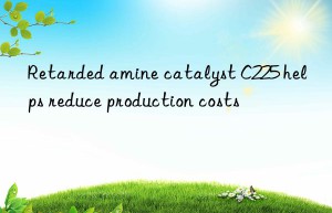 Retarded amine catalyst C225 helps reduce production costs