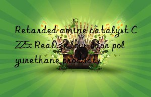 Retarded amine catalyst C225: Realize low-odor polyurethane products