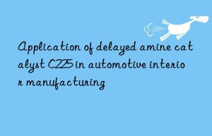 Application of delayed amine catalyst C225 in automotive interior manufacturing