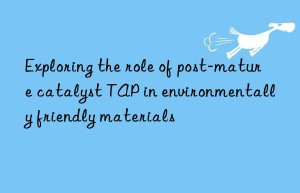 Exploring the role of post-mature catalyst TAP in environmentally friendly materials