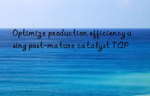 Optimize production efficiency using post-mature catalyst TAP