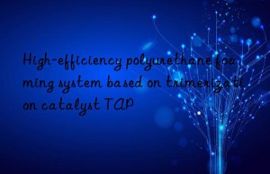 High-efficiency polyurethane foaming system based on trimerization catalyst TAP