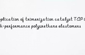 Application of trimerization catalyst TAP in high-performance polyurethane elastomers