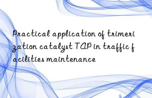 Practical application of trimerization catalyst TAP in traffic facilities maintenance