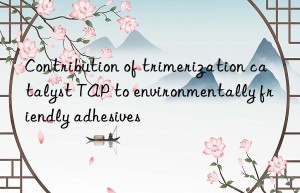 Contribution of trimerization catalyst TAP to environmentally friendly adhesives