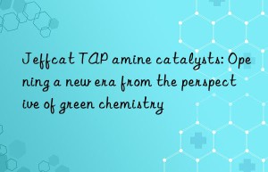 Jeffcat TAP amine catalysts: Opening a new era from the perspective of green chemistry