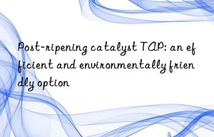 Post-ripening catalyst TAP: an efficient and environmentally friendly option