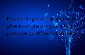 Practical application of trimethylamine ethylpiperazine in transportation facilities maintenance