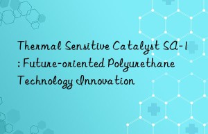 Thermal Sensitive Catalyst SA-1: Future-oriented Polyurethane Technology Innovation