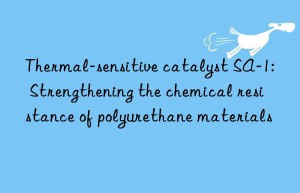 Thermal-sensitive catalyst SA-1: Strengthening the chemical resistance of polyurethane materials