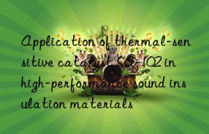 Application of thermal-sensitive catalyst SA-102 in high-performance sound insulation materials