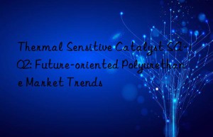 Thermal Sensitive Catalyst SA-102: Future-oriented Polyurethane Market Trends