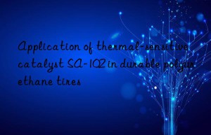 Application of thermal-sensitive catalyst SA-102 in durable polyurethane tires