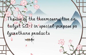 The use of the thermosensitive catalyst SA-1 in special-purpose polyurethane products