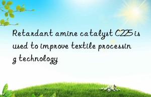 Retardant amine catalyst C225 is used to improve textile processing technology