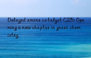 Delayed amine catalyst C225: Opening a new chapter in green chemistry