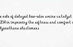 The role of delayed low-odor amine catalyst LED-204 in improving the softness and comfort of polyurethane elastomers