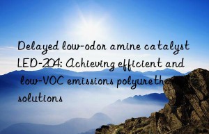 Delayed low-odor amine catalyst LED-204: Achieving efficient and low-VOC emissions polyurethane solutions