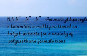 N,N,N’,N”,N”-Penmethyldipropylene triamine: a multifunctional catalyst suitable for a variety of polyurethane formulations