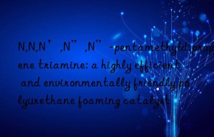 N,N,N’,N”,N”-pentamethyldipropylene triamine: a highly efficient and environmentally friendly polyurethane foaming catalyst