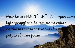 How to use N,N,N’,N”,N”-pentamethyldipropylene triamine to enhance the mechanical properties of polyurethane foam