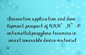 Innovative application and development prospect of N,N,N’,N”-Pentamethdipropylene triamine in smart wearable device materials