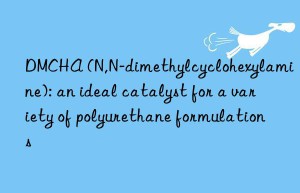 DMCHA (N,N-dimethylcyclohexylamine): an ideal catalyst for a variety of polyurethane formulations