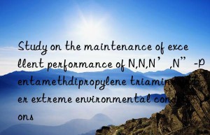 Study on the maintenance of excellent performance of N,N,N’,N”-Pentamethdipropylene triamine under extreme environmental conditions