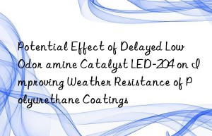 Potential Effect of Delayed Low Odor amine Catalyst LED-204 on Improving Weather Resistance of Polyurethane Coatings