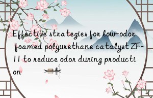 Effective strategies for low-odor foamed polyurethane catalyst ZF-11 to reduce odor during production