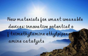 New materials for smart wearable devices: innovative potential of trimethylamine ethylpiperazine amine catalysts