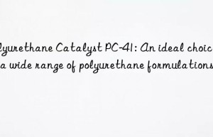 Polyurethane Catalyst PC-41: An ideal choice for a wide range of polyurethane formulations