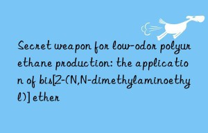 Secret weapon for low-odor polyurethane production: the application of bis[2-(N,N-dimethylaminoethyl)] ether