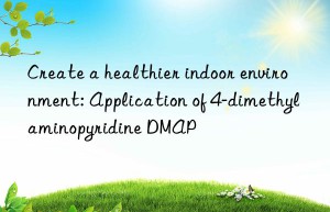 Create a healthier indoor environment: Application of 4-dimethylaminopyridine DMAP