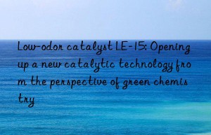 Low-odor catalyst LE-15: Opening up a new catalytic technology from the perspective of green chemistry