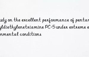 Study on the excellent performance of pentamethyldiethylenetriamine PC-5 under extreme environmental conditions