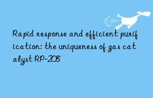 Rapid response and efficient purification: the uniqueness of gas catalyst RP-208