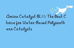 Amine Catalyst BL11: The Best Choice for Water-Based Polyurethane Catalysts