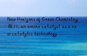 New Horizons of Green Chemistry: BL11, an amine catalyst as a new catalytic technology