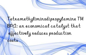 Tetramethyliminodipropylamine TMBPA: an economical catalyst that effectively reduces production costs