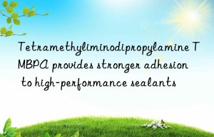 Tetramethyliminodipropylamine TMBPA provides stronger adhesion to high-performance sealants