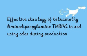 Effective strategy of tetramethyliminodipropylamine TMBPA in reducing odor during production