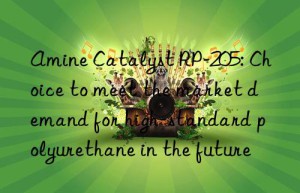 Amine Catalyst RP-205: Choice to meet the market demand for high-standard polyurethane in the future