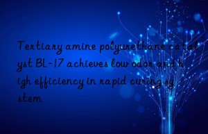 Tertiary amine polyurethane catalyst BL-17 achieves low odor and high efficiency in rapid curing system