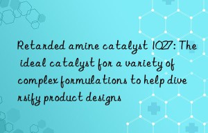 Retarded amine catalyst 1027: The ideal catalyst for a variety of complex formulations to help diversify product designs