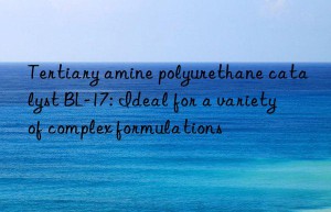 Tertiary amine polyurethane catalyst BL-17: Ideal for a variety of complex formulations