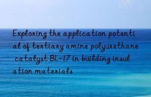 Exploring the application potential of tertiary amine polyurethane catalyst BL-17 in building insulation materials