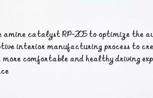 Use amine catalyst RP-205 to optimize the automotive interior manufacturing process to create a more comfortable and healthy driving experience