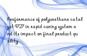 Performance of polyurethane catalyst 9727 in rapid curing system and its impact on final product quality